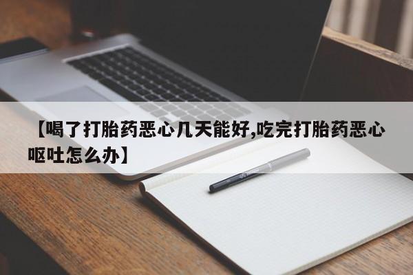 网上卖打胎药的微信号【喝了打胎药恶心几天能好,吃完打胎药恶心呕吐怎么办】