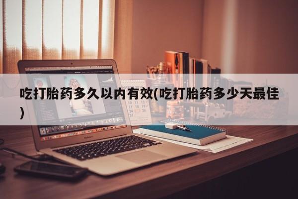 网上卖打胎药的微信号吃打胎药多久以内有效(吃打胎药多少天最佳)