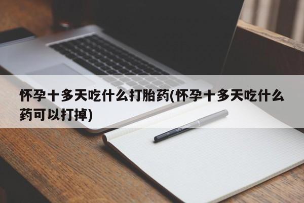 网上卖打胎药的微信号怀孕十多天吃什么打胎药(怀孕十多天吃什么药可以打掉)