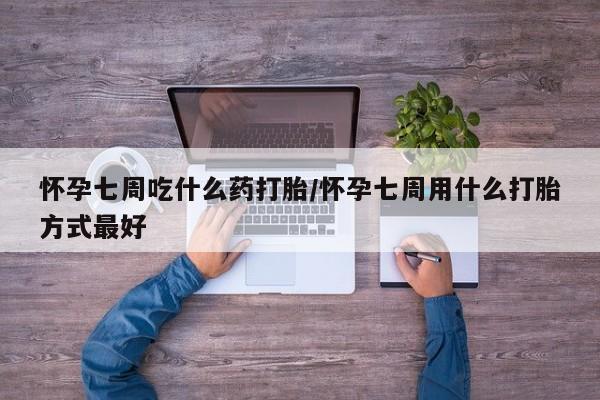 网上卖打胎药的微信号怀孕七周吃什么药打胎/怀孕七周用什么打胎方式最好