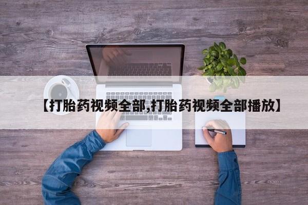 网上卖打胎药的微信号【打胎药视频全部,打胎药视频全部播放】