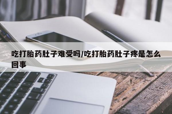 网上卖打胎药的微信号吃打胎药肚子难受吗/吃打胎药肚子疼是怎么回事