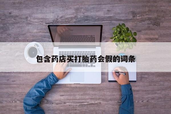 网上卖打胎药的微信号包含药店买打胎药会假的词条