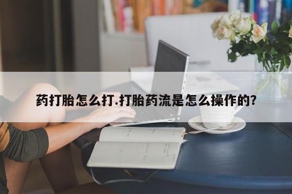 网上卖打胎药的微信号药打胎怎么打.打胎药流是怎么操作的？