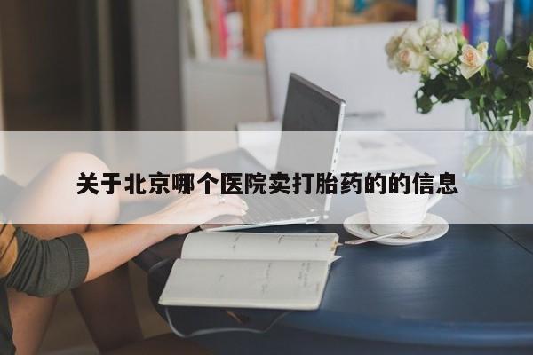 网上卖打胎药的微信号关于北京哪个医院卖打胎药的的信息
