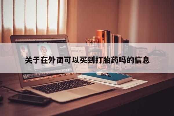 网上卖打胎药的微信号关于在外面可以买到打胎药吗的信息