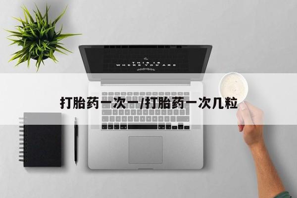 网上卖打胎药的微信号打胎药一次一/打胎药一次几粒