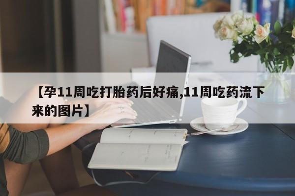 网上卖打胎药的微信号【孕11周吃打胎药后好痛,11周吃药流下来的图片】
