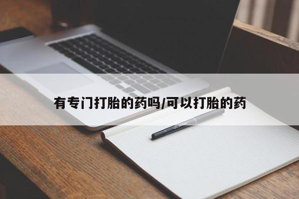 网上卖打胎药的微信号有专门打胎的药吗/可以打胎的药