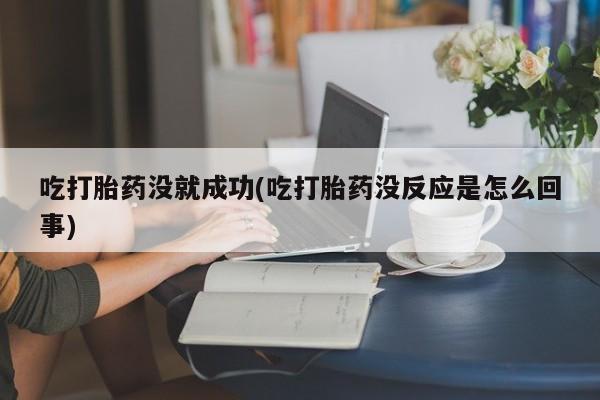 网上卖打胎药的微信号吃打胎药没就成功(吃打胎药没反应是怎么回事)