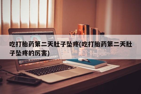 网上卖打胎药的微信号吃打胎药第二天肚子坠疼(吃打胎药第二天肚子坠疼的厉害)