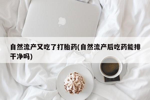 网上卖打胎药的微信号自然流产又吃了打胎药(自然流产后吃药能排干净吗)