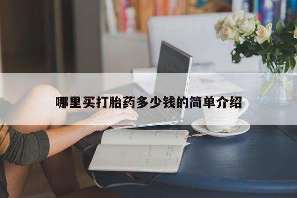 网上卖打胎药的微信号哪里买打胎药多少钱的简单介绍