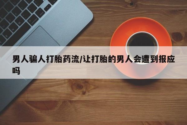 网上卖打胎药的微信号男人骗人打胎药流/让打胎的男人会遭到报应吗