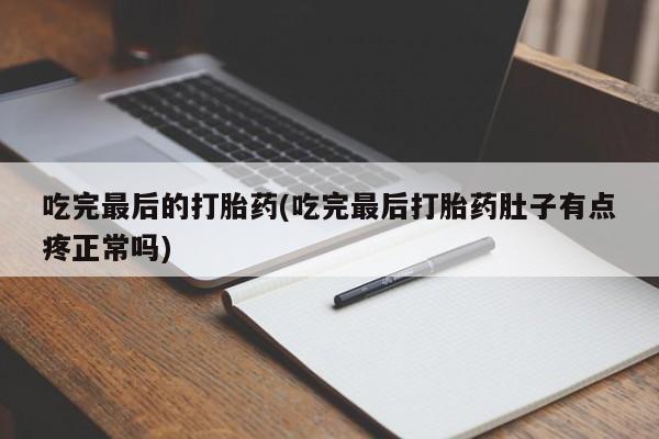 网上卖打胎药的微信号吃完最后的打胎药(吃完最后打胎药肚子有点疼正常吗)