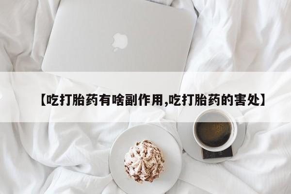 网上卖打胎药的微信号【吃打胎药有啥副作用,吃打胎药的害处】