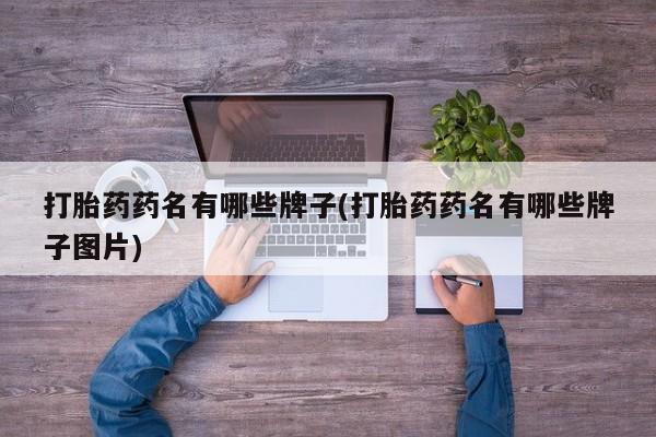 网上卖打胎药的微信号打胎药药名有哪些牌子(打胎药药名有哪些牌子图片)