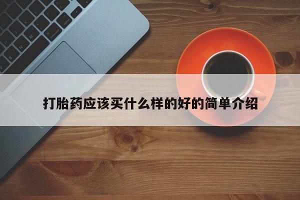 网上卖打胎药的微信号打胎药应该买什么样的好的简单介绍