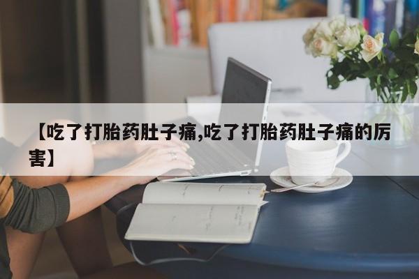 网上卖打胎药的微信号【吃了打胎药肚子痛,吃了打胎药肚子痛的厉害】
