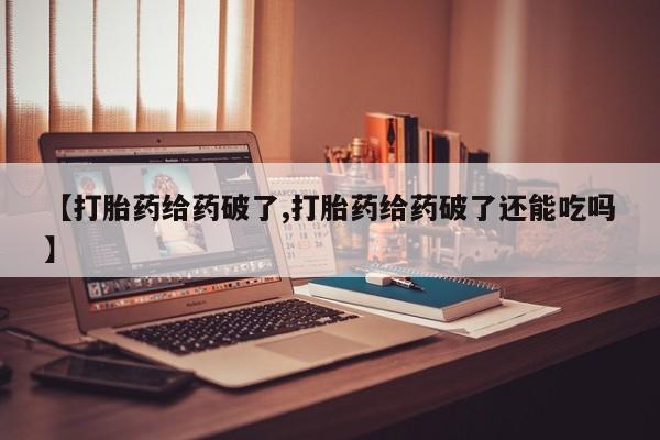 网上卖打胎药的微信号【打胎药给药破了,打胎药给药破了还能吃吗】
