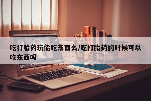 网上卖打胎药的微信号吃打胎药玩能吃东西么/吃打胎药的时候可以吃东西吗