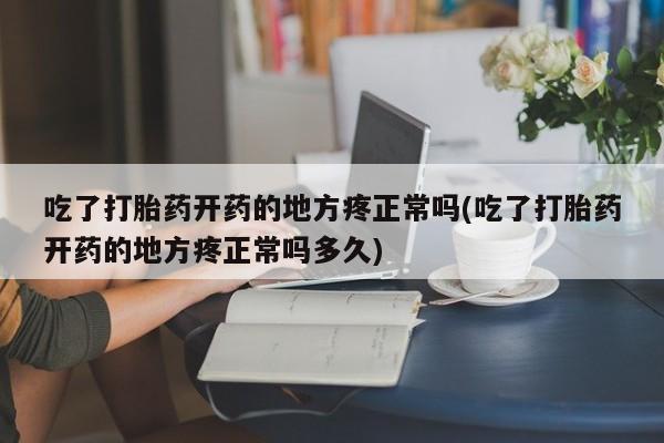网上卖打胎药的微信号吃了打胎药开药的地方疼正常吗(吃了打胎药开药的地方疼正常吗多久)