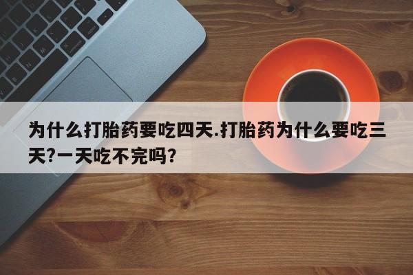 网上卖打胎药的微信号为什么打胎药要吃四天.打胎药为什么要吃三天?一天吃不完吗？