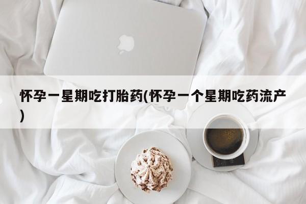 网上卖打胎药的微信号怀孕一星期吃打胎药(怀孕一个星期吃药流产)