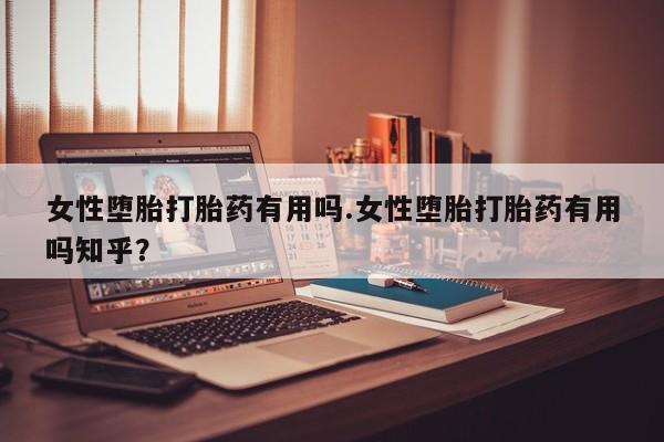 网上卖打胎药的微信号女性堕胎打胎药有用吗.女性堕胎打胎药有用吗知乎?