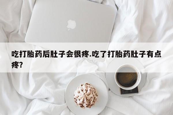 网上卖打胎药的微信号吃打胎药后肚子会很疼.吃了打胎药肚子有点疼?