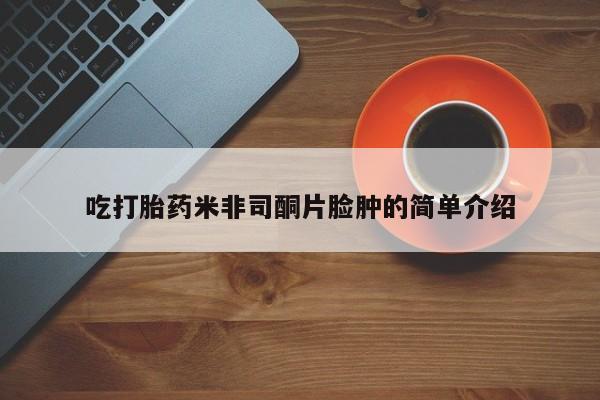 网上卖打胎药的微信号吃打胎药米非司酮片脸肿的简单介绍