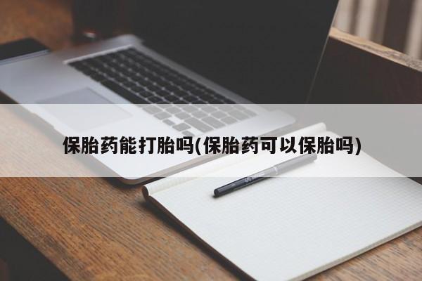 网上卖打胎药的微信号保胎药能打胎吗(保胎药可以保胎吗)