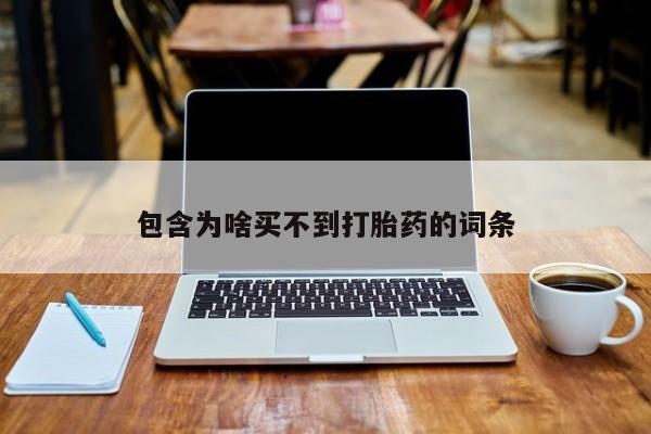 网上卖打胎药的微信号包含为啥买不到打胎药的词条