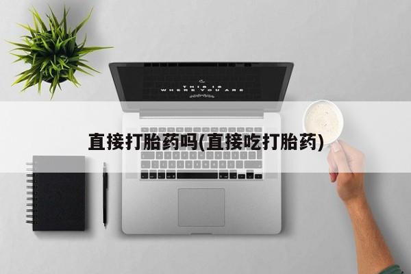 网上卖打胎药的微信号直接打胎药吗(直接吃打胎药)