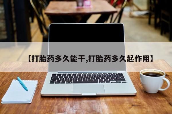 网上卖打胎药的微信号【打胎药多久能干,打胎药多久起作用】