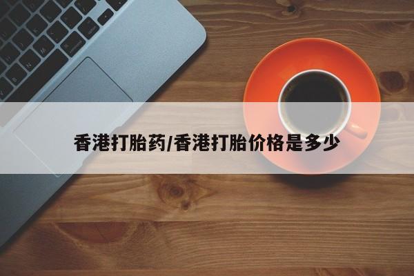 网上卖打胎药的微信号香港打胎药/香港打胎价格是多少