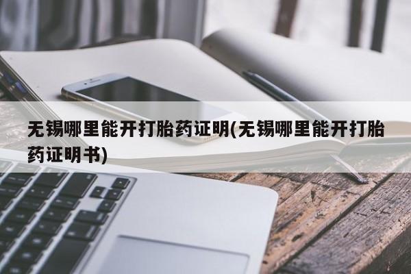 网上卖打胎药的微信号无锡哪里能开打胎药证明(无锡哪里能开打胎药证明书)