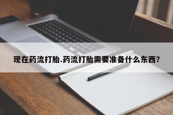 网上卖打胎药的微信号现在药流打胎.药流打胎需要准备什么东西？