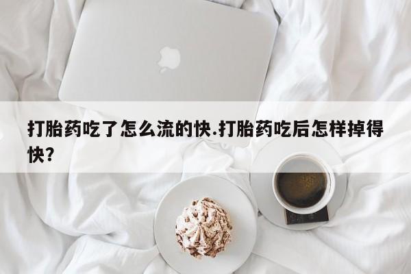 网上卖打胎药的微信号打胎药吃了怎么流的快.打胎药吃后怎样掉得快？