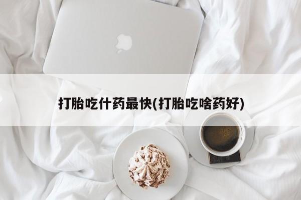 网上卖打胎药的微信号打胎吃什药最快(打胎吃啥药好)