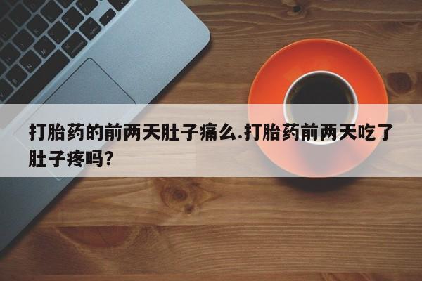 网上卖打胎药的微信号打胎药的前两天肚子痛么.打胎药前两天吃了肚子疼吗？