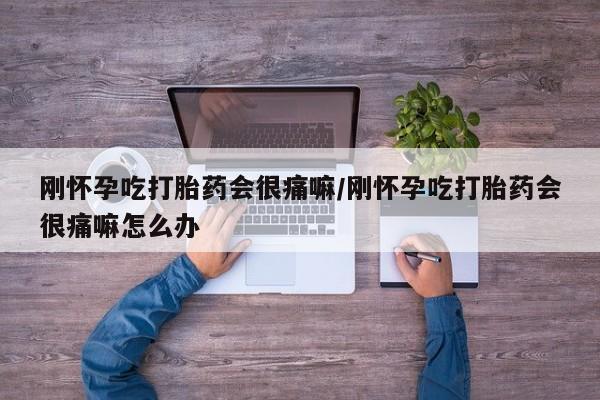 网上卖打胎药的微信号刚怀孕吃打胎药会很痛嘛/刚怀孕吃打胎药会很痛嘛怎么办