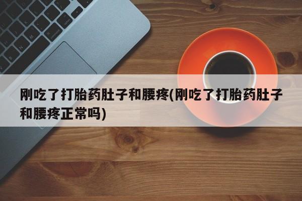 网上卖打胎药的微信号刚吃了打胎药肚子和腰疼(刚吃了打胎药肚子和腰疼正常吗)