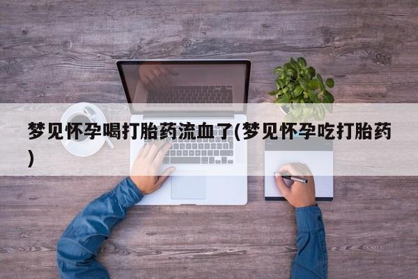 网上卖打胎药的微信号梦见怀孕喝打胎药流血了(梦见怀孕吃打胎药)