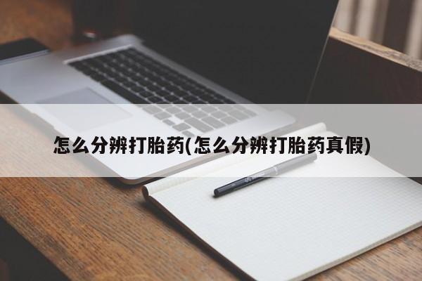 网上卖打胎药的微信号怎么分辨打胎药(怎么分辨打胎药真假)