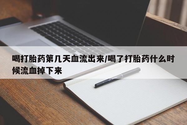 网上卖打胎药的微信号喝打胎药第几天血流出来/喝了打胎药什么时候流血掉下来