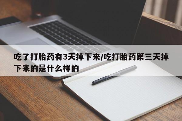 网上卖打胎药的微信号吃了打胎药有3天掉下来/吃打胎药第三天掉下来的是什么样的