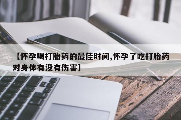 网上卖打胎药的微信号【怀孕喝打胎药的最佳时间,怀孕了吃打胎药对身体有没有伤害】